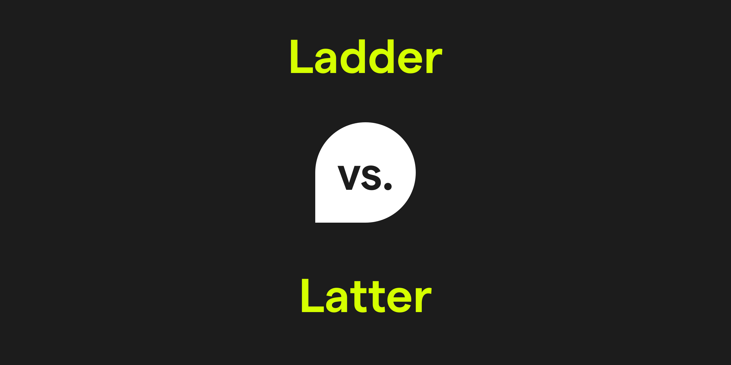 Ladder vs. Latter